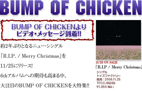 BUMP OF CHICKEN@BUMP OF CHICKENrfIEbZ[WII2NԂƂȂj[EVO uR.I.P.^Merry Christmasv11/25Ƀ[XI 6thAoւ̊҂܂钆A 咍ڂBUMP OF CHICKENW!! 11/25 ON SALE uR.I.P^Merry ChristmasvVO gCYt@Ng[ F2009.11.25 TFCC-89289 \1,050(ō)