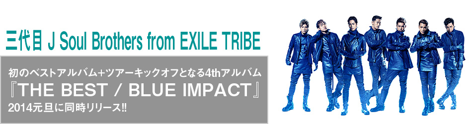 O J Soul Brothers from EXILE TRIBE
̃xXgAo+cA[LbNItƂȂ4thAo
wTHE BEST / BLUE IMPACTx
2014Uɓ[X!!